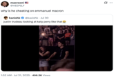 A "quote-tweet":https://knowyourmeme.com/memes/quote-retweets-qrts of the video showing "Justin Trudeau":https://knowyourmeme.com/memes/people/justin-trudeau at "Katy Perry's":https://knowyourmeme.com/memes/people/katy-perry concert, captioned, "Why is he cheating on "Emmanuel Macron":https://knowyourmeme.com/memes/people/emmanuel-macron?"