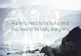 once. We only need to be lucky You need to be lucky every time. quotefancy 443333 ROB