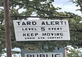 TARD ALERT! LEVEL 5 EVENT KEEP MOVING AVOID EYE CONTACT PUBLIC