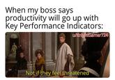 When my boss says productivity will go up with Key Performance Indicators: u/KnightGamer724 Not if they feel threatened