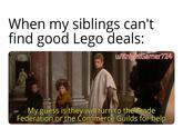 When my siblings can't find good Lego deals: w/KnightGamer724 My guess is they will turn to the Trade Federation or the Commerce Guilds for help