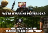 WE'RE A MARINE PLAYER! OK? Σ OK. WHAT KIND OF MARINE PLAYER ARE YOU?
