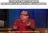 12 YEAR OLD JOHN CLEM WHEN A CONFEDERATE COLONEL TOLD HIM TO SURRENDER 8 So anyway I started blasting. 5X imgflip.com