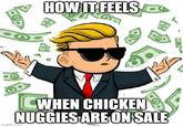HOW IT FEELS WHEN CHICKEN NUGGIES ARE ON SALE imgflip.com