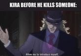 KIRA BEFORE HE KILLS SOMEONE: Allow me to introduce myself.