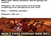 (Me) Dm: Next session we're going on trains! Players: oh cool were not facing anything too dangerous are we? Dm: ....Define danger Players: Oh no... Dm: WHO'S CHOO CHOOING NOW MF!! made with mematic