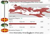 3 why can't I find Empire like this ugh 117 AD Byzantine Empire hey Th 17.63 37 no 5 168 44 Byzantine Empire I'm literally the Empire in the pic