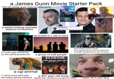 a James Gunn Movie Starter Pack *the set design goes crazy at some point unpopular characters no one cared for before a weird looking monster appears somewhere shutting down rumors online jamesgunn I get asked about rumors of various his brother in 1 role or more a Yondu type character w/ the same powers sfx a comic relief a group of odd people REDBONE COME AND GET YOUR LOVE DAY TO DAY LIVE slow motion action scene accompanied by an OLD hit song that normally wouldn't be for this situation a cgi animal *1 same weird adult joke Epic EPC 1944 a 40+ year old song that keeps getting repeated playlist that introduces new gens to oldies super up in your face