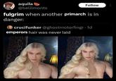 aquila @belllmonts Follow fulgrim when another primarch is in danger: crucifunker @ghostmotorfingr⚫ 1d emperors hair was never laid