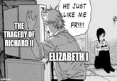HE JUST LIKE ME THE TRAGEDY OF RICHARD II FR!!!! ELIZABETH I imgflip.com