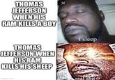 THOMAS X JEFFERSON WHEN HIS RAM KILLS A BOY THOMAS JEFFERSON WHEN HIS RAM KILLS HIS SHEEP imgflip.com i sleep real s---