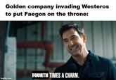 Golden company invading Westeros to put Faegon on the throne: imgflip.com FOURTH TIMES A CHARM.