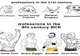 professions in the 21st century Film Director Nuclear Energy General Astronomer Engineer Surgeon professions in the 8th century BCE Horse Thief Grave Digger Acrobat Dwarf Seller