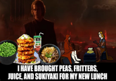 I HAVE BROUGHT PEAS, FRITTERS, JUICE, AND SUKIYAKI FOR MY NEW LUNCH