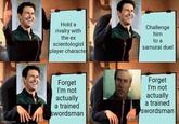 imgflip.com Hold a rivalry with the ex scientologist player characte Challenge him to a samurai duel Forget I'm not actually a trained swordsman Forget I'm not actually a trained swordsman
