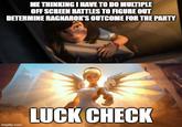 ME THINKING I HAVE TO DO MULTIPLE OFF SCREEN BATTLES TO FIGURE OUT DETERMINE RAGNAROK'S OUTCOME FOR THE PARTY imgflip.com LUCK CHECK
