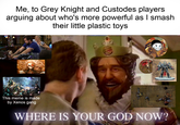 Me, to Grey Knight and Custodes players arguing about who's more powerful as I smash their little plastic toys soh she ick This meme is made by Xenos gang WHERE IS YOUR GOD NOW?