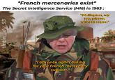 *French mercenaries exist* The Secret Intelligence Service (M16) in 1963: "Wellington, my teo, please, without sugar." tintin_du_93 "I am once again asking for your French mercenary support." SALLER MEGA SE VENDER