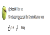 @cskoolaid 1 day ago Streets saying you said the Kendrick Lamar word B 1.4K Reply