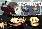 Over DROP THE GUN my dead bod- AUTHORIZED USE OF DEADLY FORCE