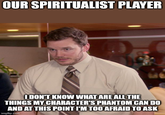 OUR SPIRITUALIST PLAYER I DON'T KNOW WHAT ARE ALL THE THINGS MY CHARACTER'S PHANTOM CAN DO AND AT THIS POINT I'M TOO AFRAID TO ASK imgflip.com