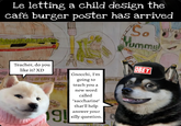 Le letting a child design the café burger poster has arrived So รับกากน Teacher, do you like it? XD in every D Gnocchi, I'm 19! going to eri teach you a new word called "saccharine" that'll help answer your silly question.O OBEY