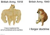 British Army, 1918 British Army, 1940 I have mastered the art of combined arms warfare imgflip.com i forgor doctrine