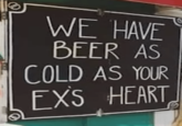 WE HAVE BEER AS COLD AS YOUR EX'S HEART