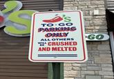 TO GO PARKING ONLY ALL OTHERS WILL CRUSHED BE AND MELTED GO