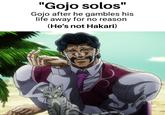 "Gojo solos" Gojo after he gambles his life away for no reason (He's not Hakari)