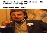 Most nobles of Westeros: die before turning 60 Maester Aemon:
