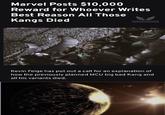 Marvel Posts $10,000 Reward for Whoever Writes Best Reason All Those Kangs Died BLOOD RAVEN CIET AQUINITION OFFICER Kevin Feige has put out a call for an explanation of how the previously planned MCU big bad Kang and all his variants died.