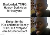 Shadowdark TTRPG: Hooray! Darkvision for everyone Except for the PCs, and most friendly NPCs. But everyone else has Darkvision! imgflip.com
