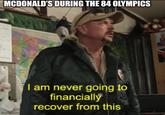 MCDONALD'S DURING THE 84 OLYMPICS imgflip.com I am never going to financially recover from this