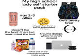 My high school lady self starter pack ZERO SUGAR Has 2-3 allies MONSTER ENERG ERA PEACHY ASS GY me Gets pretty tired Doesn't like cringes when there's a fight or embarrassing memory the lunch there but won't mind the fruit trauma dumps when no one's around a perfect cirele Trom Deachio AQUAFINA Takes bus in the morning but walks home early
