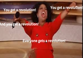 You get a revolution! You get a revolution! And you get a revolution! Everyone gets a revolution!