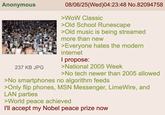 Anonymous 237 KB JPG 08/06/25(Wed)04:23:48 No.82094758 >WoW Classic >Old School Runescape >Old music is being streamed more than new >Everyone hates the modern internet I propose: >National 2005 Week >No tech newer than 2005 allowed >No smartphones no algorithm feeds >Only flip phones, MSN Messenger, LimeWire, and LAN parties >World peace achieved I'll accept my Nobel peace prize now