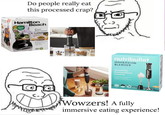 Do people really eat this processed crap? Hamilton Beach Variety Food Processor nutribullet IMMERSION BLENDER Versatility. Convenience. Control. Wowzers! A fully immersive eating experience!