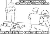 THEY DONT KNOW I'M A GM WHO CAN'T FIND PLAYERS PLAYERS WHO CAN'T FIND GMS