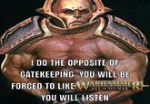 I DO THE OPPOSITE OF GATEKEEPING. YOU WILL BE FORCED TO LIKE WARHAMMER AGE OF SIGMAR YOU WILL LISTEN