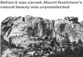 Before it was carved, Mount Rushmore's natural beauty was unpresidented