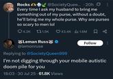 Rocks A @SocietyQuee... 20h ☑: Every time I ask my husband to bring me something out of my purse, without a doubt, he'll bring me my whole purse. Why are purses so scary to men lol Q4.2K t1.5K 43.4K | 1.6M Leman Russ❤ ❤ @lemonruse Replying to @Society Queen999 Follow I'm not digging through your mobile autistic doom pile for you 18:03 30 Jul 25 61.8K Views