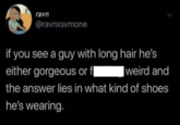 ravn @ravnxsvmone if you see a guy with long hair he's either gorgeous or fl weird and the answer lies in what kind of shoes he's wearing.
