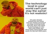 The technology level in your world can't just stay the same! It's not realistic! imgflip.com Oh yeah, Oracles looked into the future and saw Global warming if we keep inventing fossil fuel s---. Now only nerds do technology as a fun little side hobby, and we've been using swords and spells for like last 5000 years.