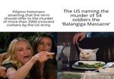 Filipino historians asserting that the term should refer to the murder of more than 2000 innocent civilians by the US Army The US naming the murder of 54 soldiers the 'Balangiga Massacre' H