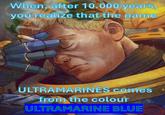 When, after 10.000 years, you realize that the name ULTRAMARINES comes from the colour ULTRAMARINE BLUE