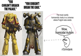 "YOU COULDN'T BREACH THE PALACE." "YOU COULDN'T BREAK THE CAGE." imgflip com The most overtly homoerotic rivalry in a universe where Fulgrim also exists Wow, homicidal Autism r/Grimdank