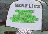 imaflip.com HERE LIES ALMOST EVERY GOD FROM NOMADIC TRIBES BECAUSE THEY HAD AN ORAL TRADITION...