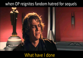 when OP reignites fandom hatred for sequels What have I done