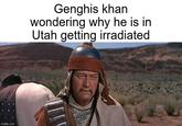 imgflip.com Genghis khan wondering why he is in Utah getting irradiated